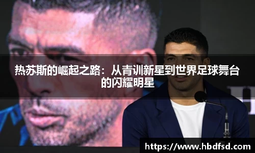 热苏斯的崛起之路:从青训新星到世界足球舞台的闪耀明星